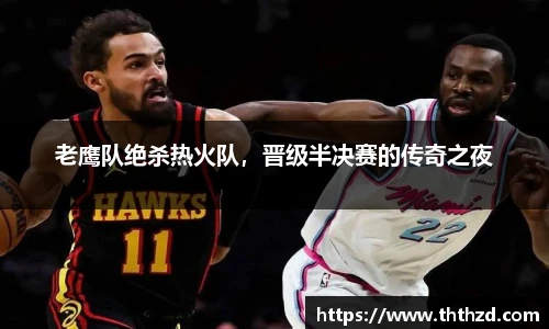 老鹰队绝杀热火队，晋级半决赛的传奇之夜