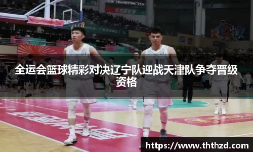 全运会篮球精彩对决辽宁队迎战天津队争夺晋级资格
