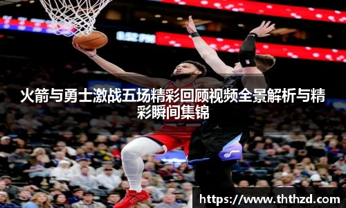 火箭与勇士激战五场精彩回顾视频全景解析与精彩瞬间集锦