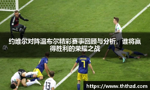 约维尔对阵温布尔精彩赛事回顾与分析，谁将赢得胜利的荣耀之战