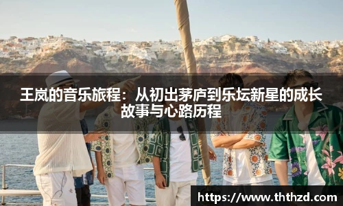 王岚的音乐旅程：从初出茅庐到乐坛新星的成长故事与心路历程