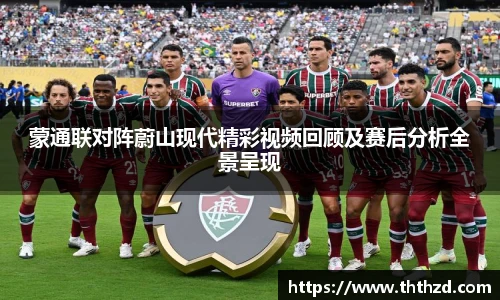 蒙通联对阵蔚山现代精彩视频回顾及赛后分析全景呈现