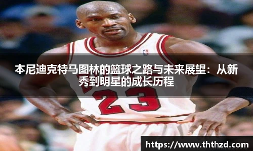 本尼迪克特马图林的篮球之路与未来展望：从新秀到明星的成长历程