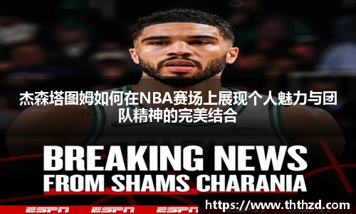 杰森塔图姆如何在NBA赛场上展现个人魅力与团队精神的完美结合